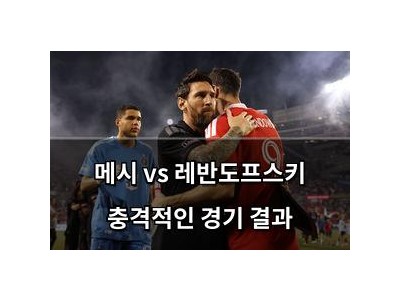 메시 vs 레반도프스키 충격적인 경기 결과