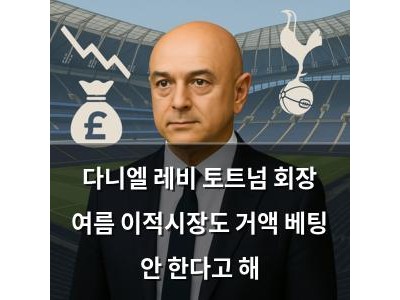 다니엘 레비 토트넘 회장 여름 이적시장도 거액 베팅 안 한다고 해