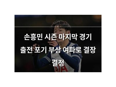 손흥민 시즌 마지막 경기 출전 포기 부상 여파로 결장 결정