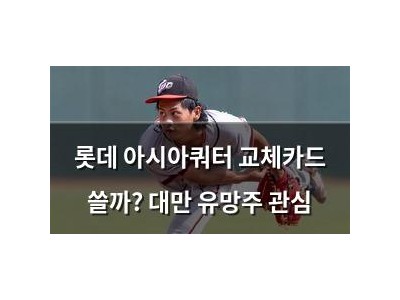 롯데 아시아쿼터 교체카드 쓸까? 대만 유망주 관심