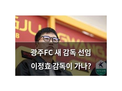 광주FC 새 감독 선임 이정효 감독이 가나?