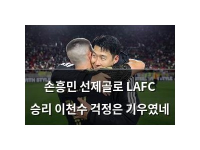 손흥민 선제골로 LAFC 승리 이천수 걱정은 기우였네