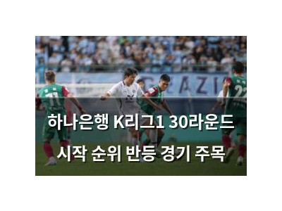 하나은행 K리그1 30라운드 시작 순위 반등 경기 주목