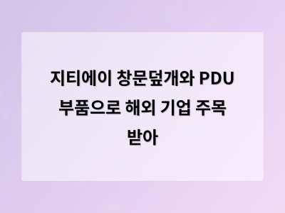 지티에이 창문덮개와 PDU 부품으로 해외 기업 주목 받아