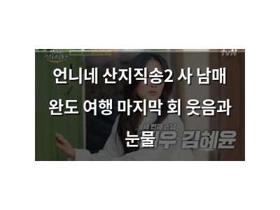 언니네 산지직송2 사 남매 완도 여행 마지막 회 웃음과 눈물