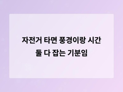자전거 타면 풍경이랑 시간 둘 다 잡는 기분임