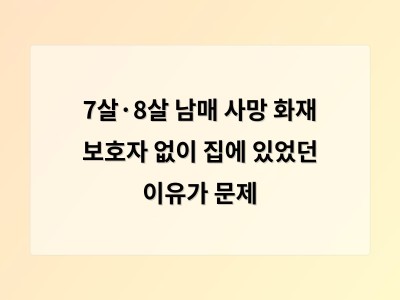 7살과 8살 남매가 혼자 집에 있었던 사고로 숨져 사회적 충격