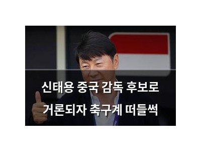 신태용 중국 감독 후보로 거론되자 축구계 떠들썩