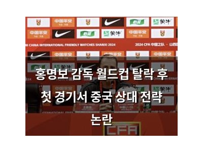 홍명보 감독 월드컵 탈락 후 첫 경기서 중국 상대 전략 논란