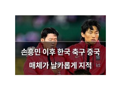손흥민 이후 한국 축구 중국 매체가 날카롭게 지적
