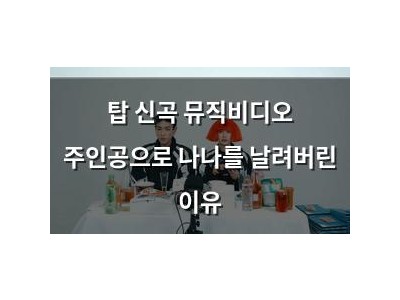 탑 신곡 뮤직비디오 주인공으로 나나를 날려버린 이유