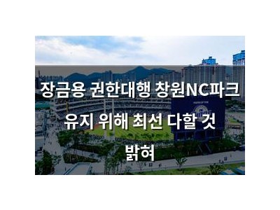 장금용 권한대행 창원NC파크 유지 위해 최선 다할 것 밝혀