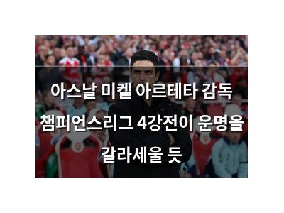 아스날 미켈 아르테타 감독 챔피언스리그 4강전이 운명을 갈라세울 듯