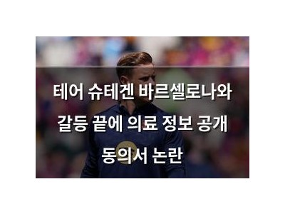 테어 슈테겐 바르셀로나와 갈등 끝에 의료 정보 공개 동의서 논란