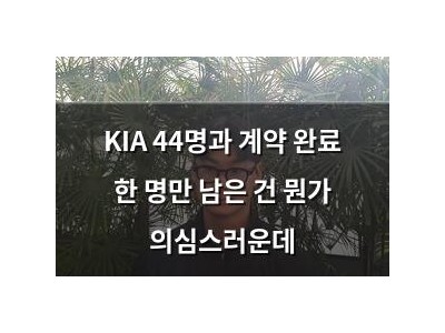 KIA 44명과 계약 완료 한 명만 남은 건 뭔가 의심스러운데