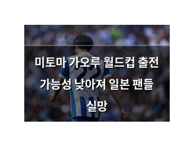 미토마 가오루 월드컵 출전 가능성 낮아져 일본 팬들 실망