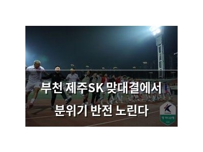 부천 제주SK 맞대결에서 분위기 반전 노린다