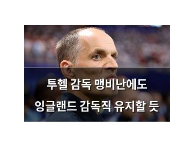 투헬 감독 맹비난에도 잉글랜드 감독직 유지할 듯
