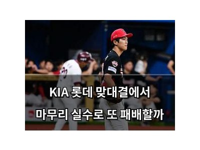KIA 롯데 맞대결에서 마무리 실수로 또 패배할까