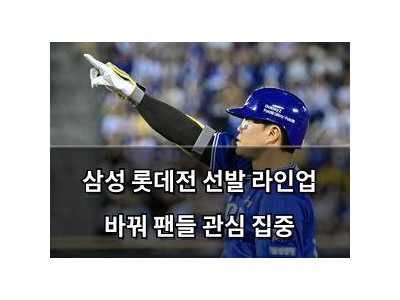 삼성 롯데전 선발 라인업 바꿔 팬들 관심 집중