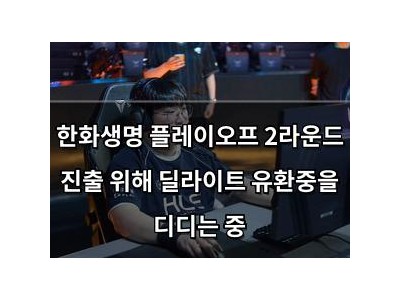 한화생명 플레이오프 2라운드 진출 위해 딜라이트 유환중을 디디는 중